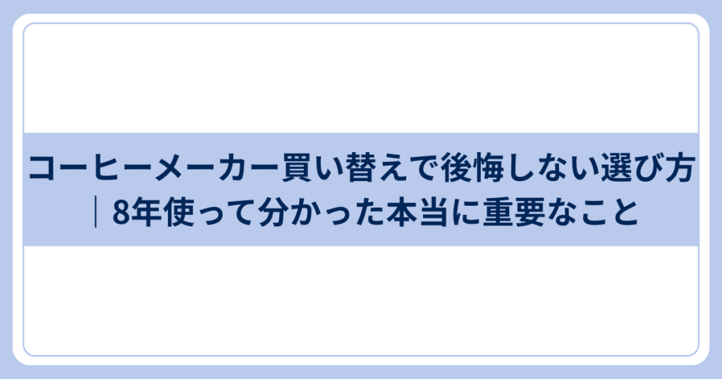 コーヒーメーカー買い替えで後悔しない選び方
