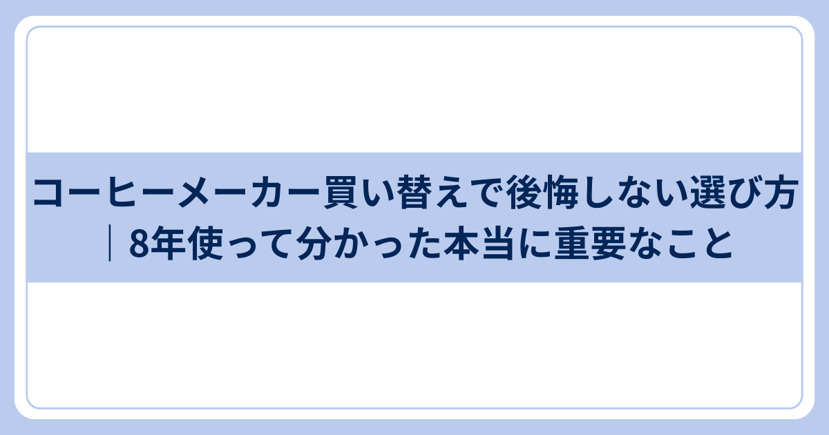 コーヒーメーカー買い替えで後悔しない選び方