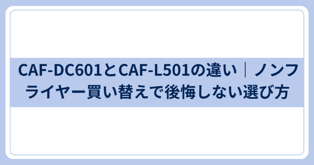 CAF-DC601とCAF-L501の違い｜ノンフライヤー買い替え