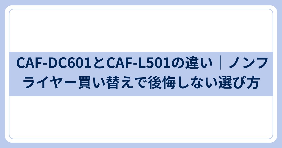 CAF-DC601とCAF-L501の違い｜ノンフライヤー買い替え