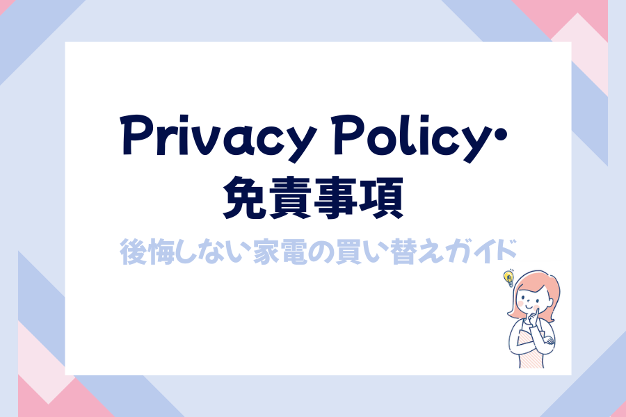 家電買い替え、プライバシーポリシー・免責事項